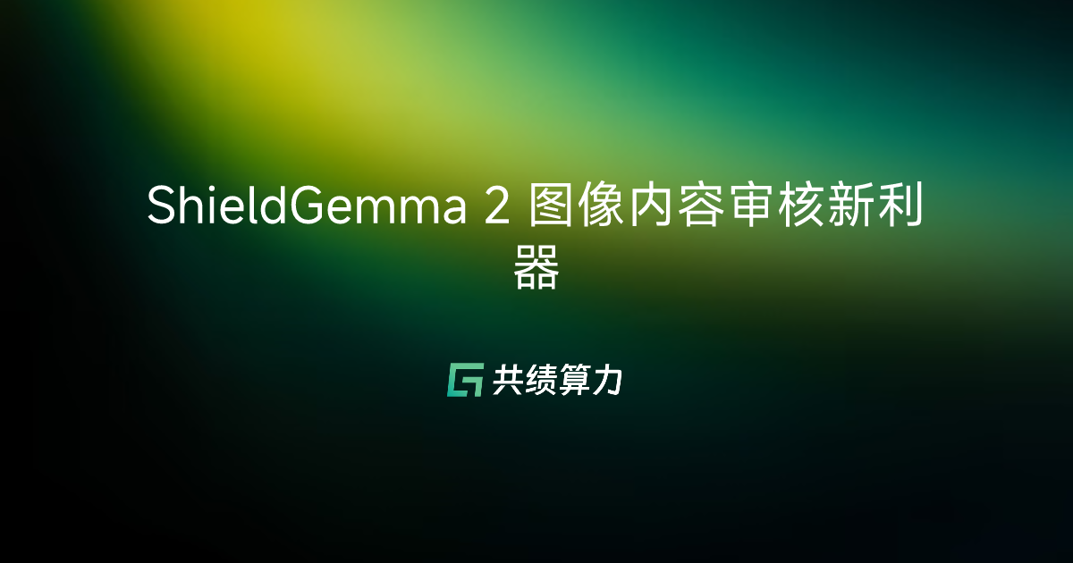ShieldGemma 2 图像内容审核新利器