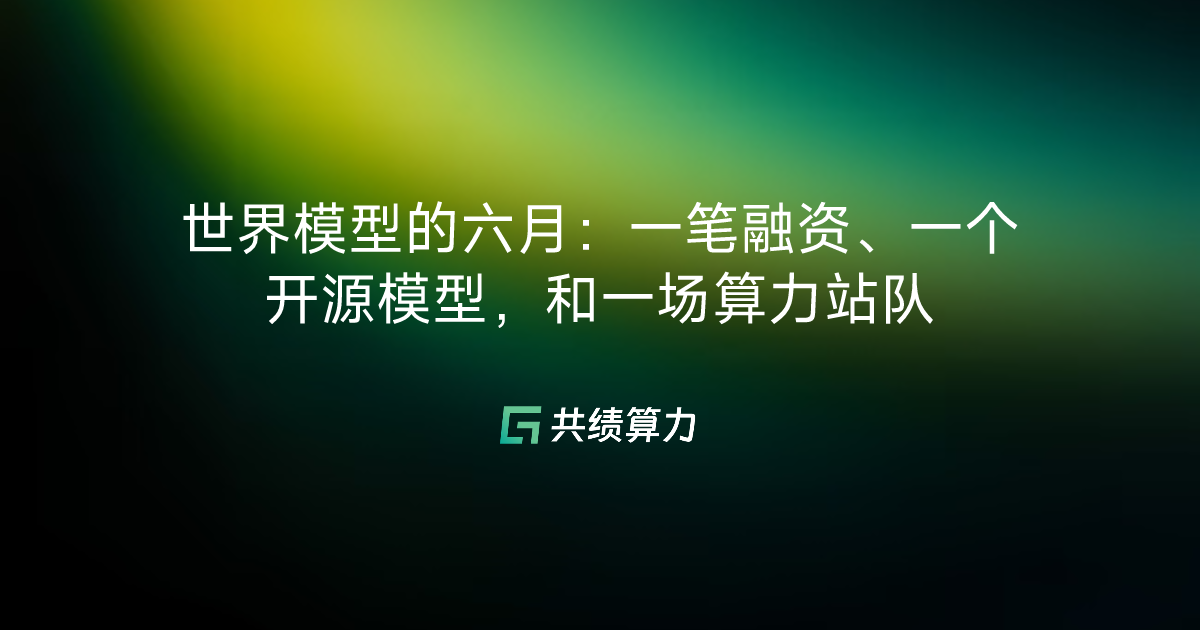 世界模型的六月：一笔融资、一个开源模型，和一场算力站队