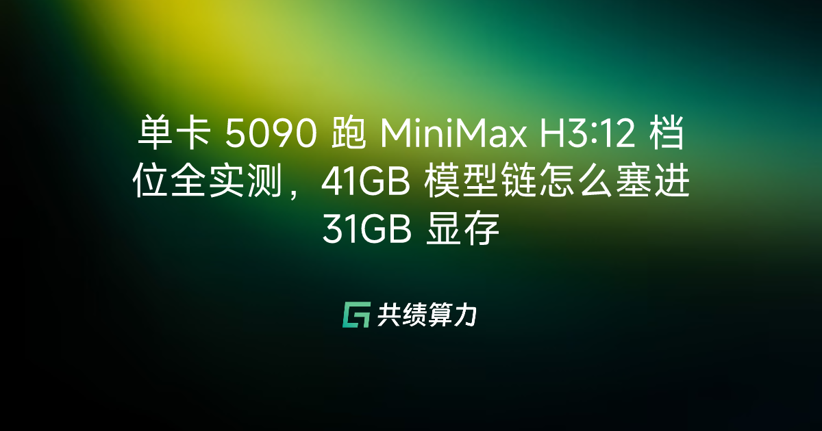 单卡 5090 跑 MiniMax H3:12 档位全实测，41GB 模型链怎么塞进 31GB 显存