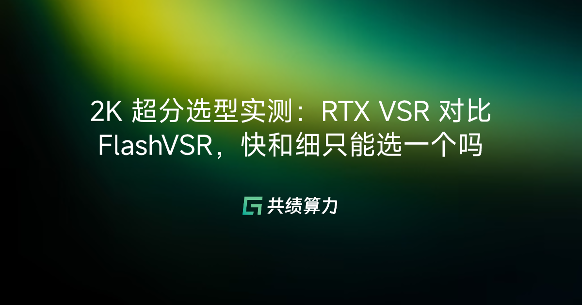 2K 超分选型实测：RTX VSR 对比 FlashVSR，快和细只能选一个吗